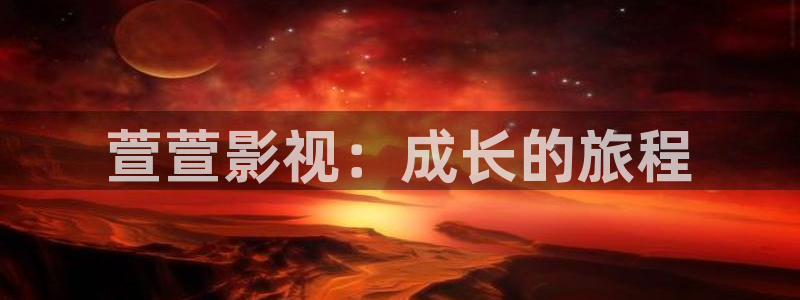 皮特影视在线观看免费版：萱萱影视：成长的旅程